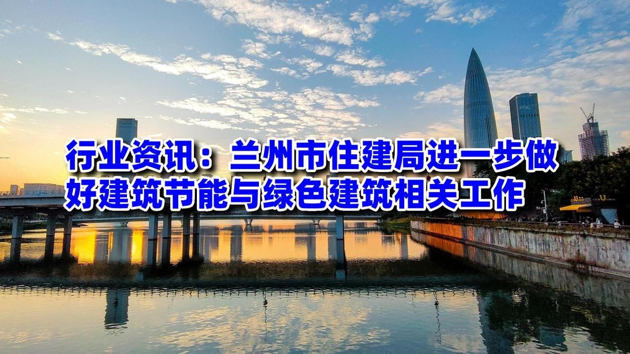 装配式政策|兰州市住建局进一步做好建筑节能与绿色建筑相关工作